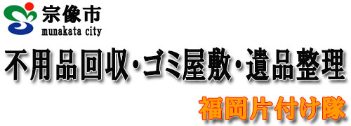 宗像市の不用品回収・ゴミ屋敷片付け・遺品整理は福岡片付け隊