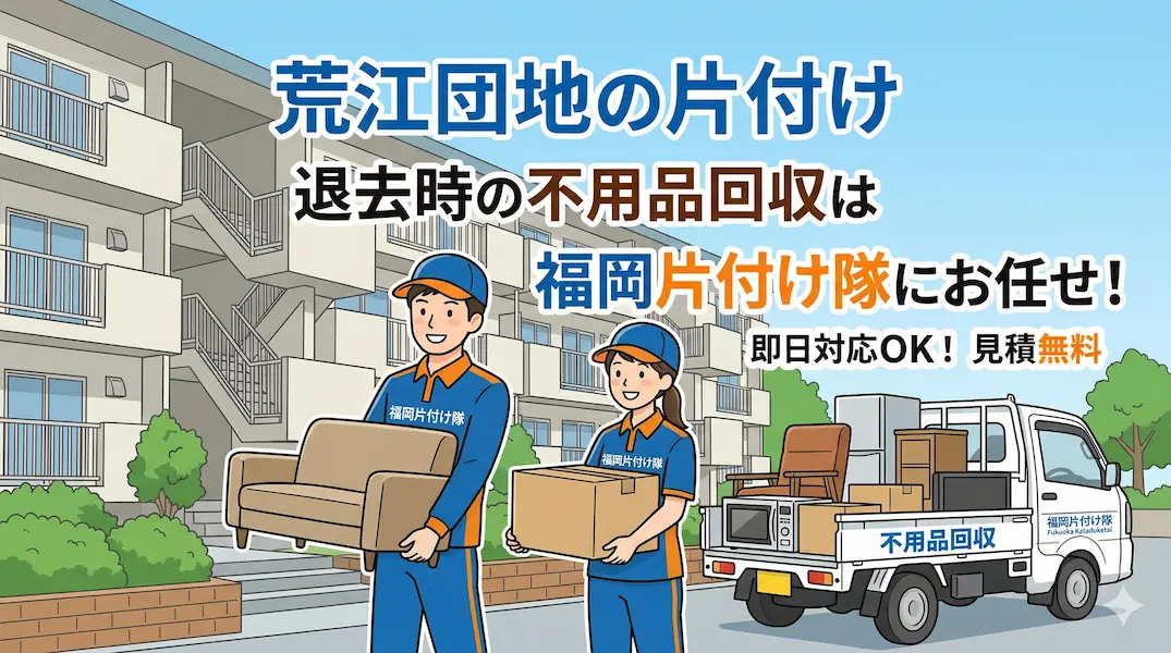 【早良区・城南区 / 荒江団地】住み替え・ダウンサイジングに伴う不用品回収は「福岡片付け隊」へ
