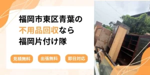 福岡市東区青葉の不用品回収なら福岡片付け隊。見積無料、出張無料、即日対応