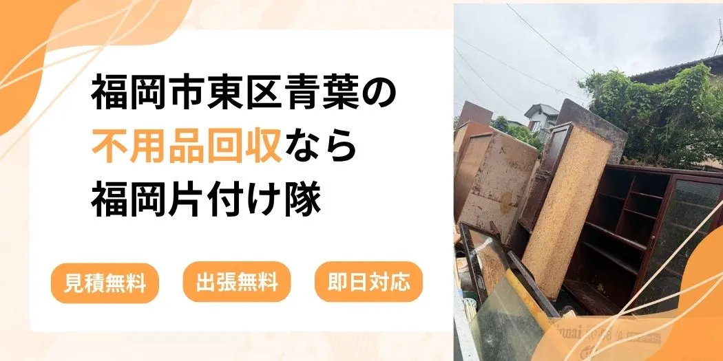 福岡市東区青葉の不用品回収なら福岡片付け隊。見積無料、出張無料、即日対応