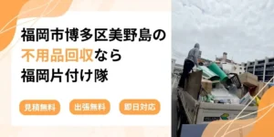 福岡市博多区美野島の不用品回収なら福岡片付け隊