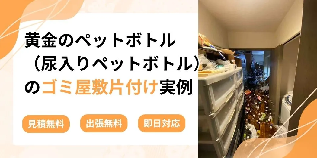黄金のペットボトル(尿入りペットボトル)のゴミ屋敷片付け実例