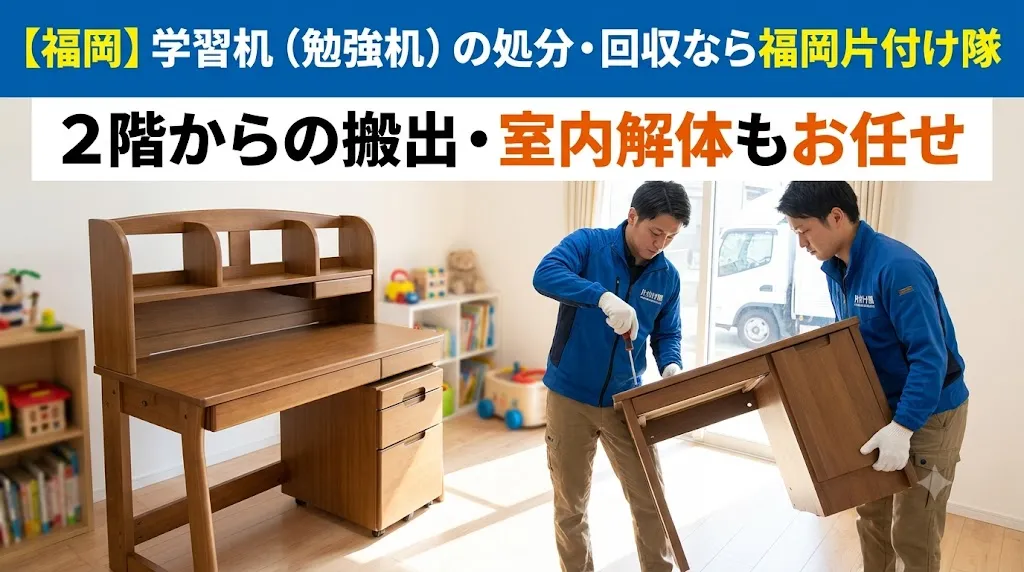 【福岡】学習机(勉強机)の処分・回収なら福岡片付け隊|2階からの搬出・室内解体もお任せ