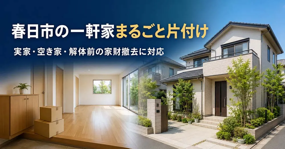 春日市の一軒家まるごと片付け|実家・空き家・解体前の家財撤去に対応
