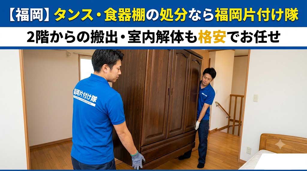【福岡】タンス・食器棚の処分なら福岡片付け隊|2階からの搬出・室内解体も格安でお任せ