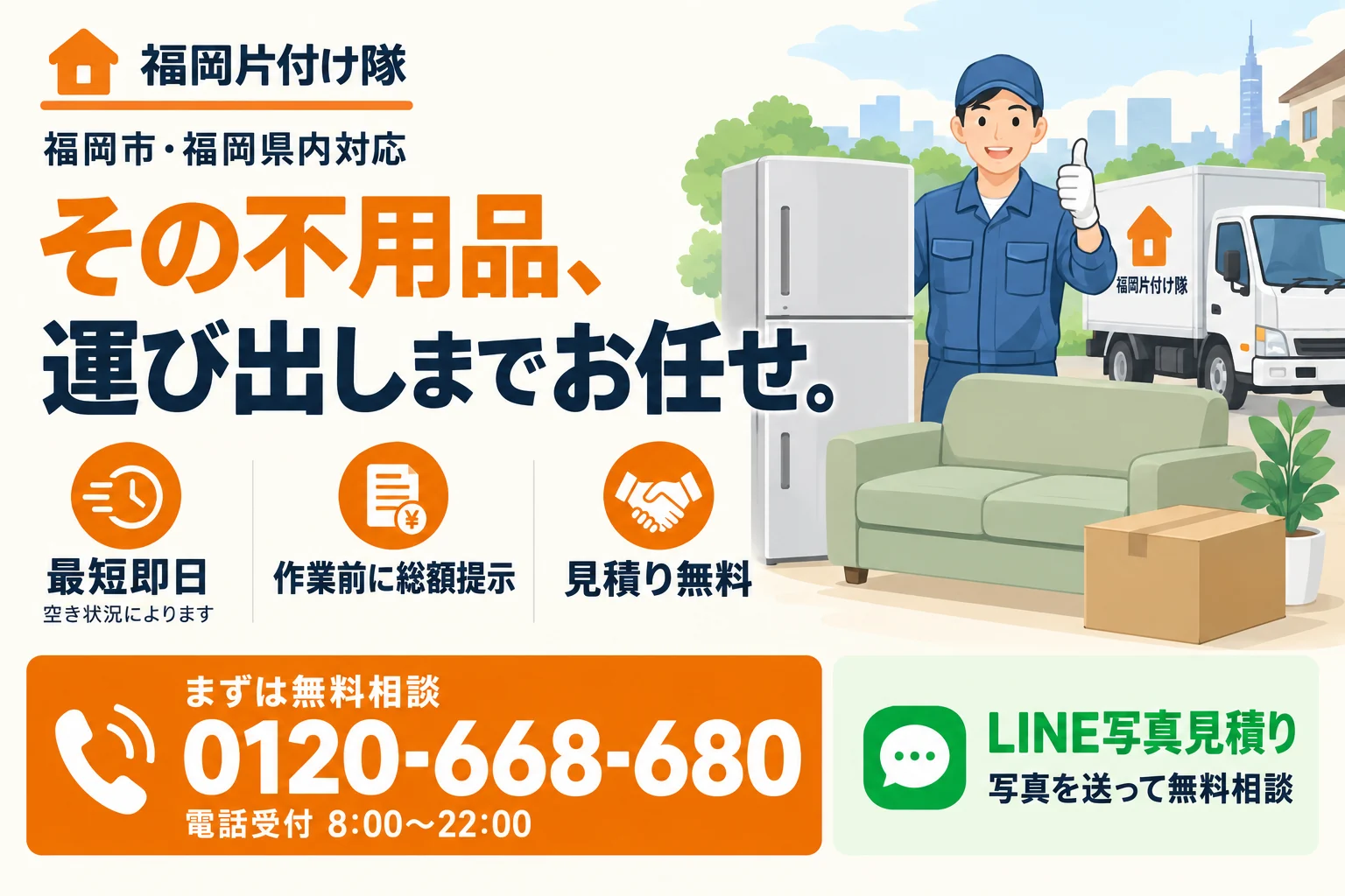 福岡片付け隊の不用品回収。家具・家電の運び出しに対応、作業前に総額をご案内、見積り無料。電話0120-668-680(8:00〜22:00)、LINE写真見積り。