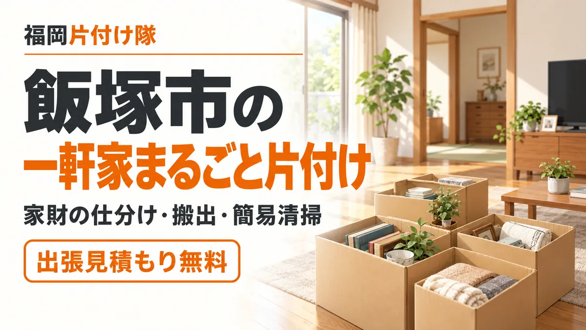 飯塚市の一軒家まるごと片付け|家財の仕分け・搬出・簡易清掃、出張見積もり無料の福岡片付け隊