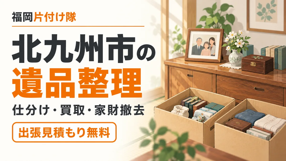 北九州市の遺品整理|仕分け・買取・家財撤去、出張見積もり無料の福岡片付け隊
